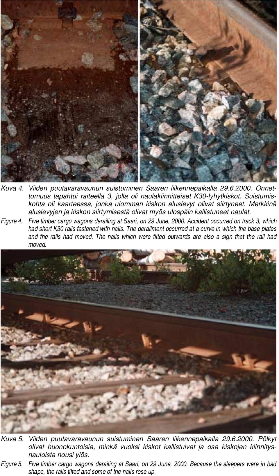 Accident occurred on track 3, which had short K30 rails fastened with nails. The derailment occurred at a curve in which the base plates and the rails had moved.