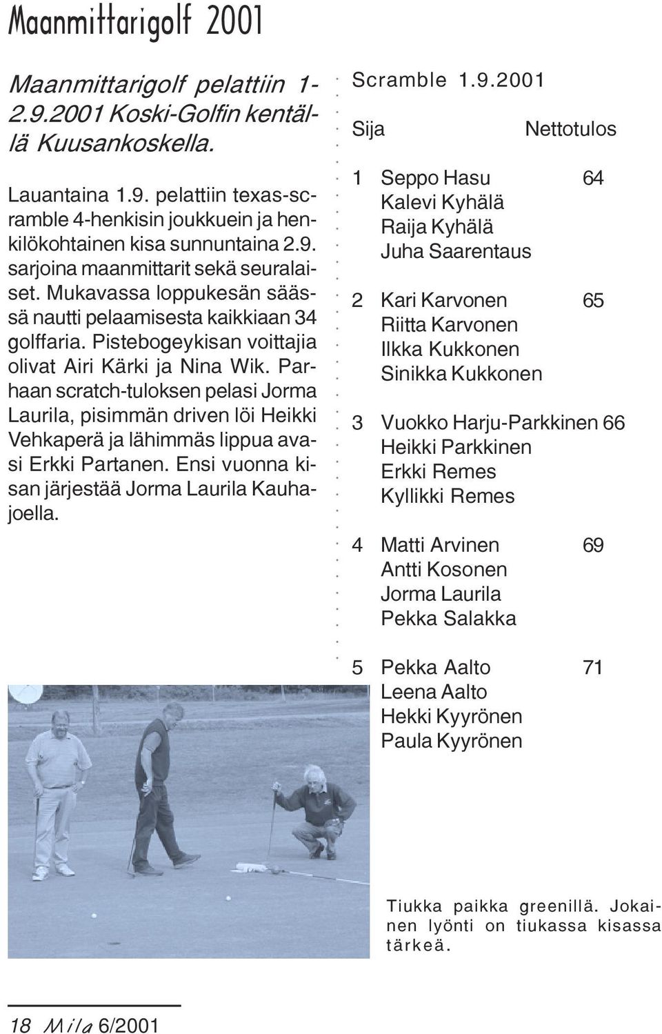 Parhaan scratch-tuloksen pelasi Jorma Laurila, pisimmän driven löi Heikki Vehkaperä ja lähimmäs lippua avasi Erkki Partanen. Ensi vuonna kisan järjestää Jorma Laurila Kauhajoella. Scramble 1.9.