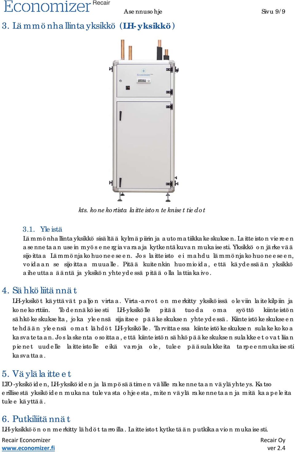 Jos laitteisto ei mahdu lämmönjakohuoneeseen, voidaan se sijoittaa muualle. Pitää kuitenkin huomioida, että käydessään yksikkö aiheuttaa ääntä ja yksikön yhteydessä pitää olla lattiakaivo. 4.