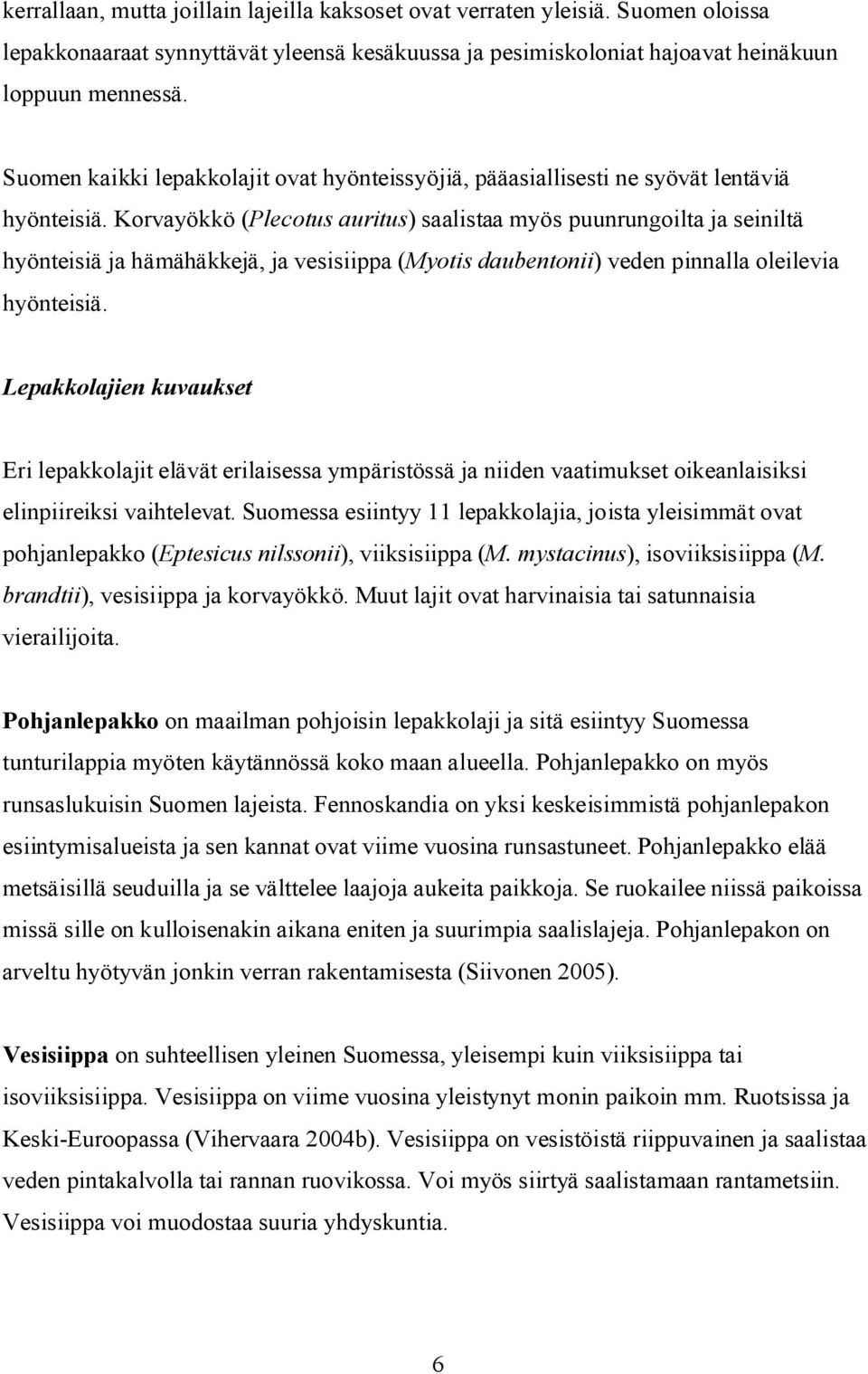 Korvayökkö (Plecotus auritus) saalistaa myös puunrungoilta ja seiniltä hyönteisiä ja hämähäkkejä, ja vesisiippa (Myotis daubentonii) veden pinnalla oleilevia hyönteisiä.