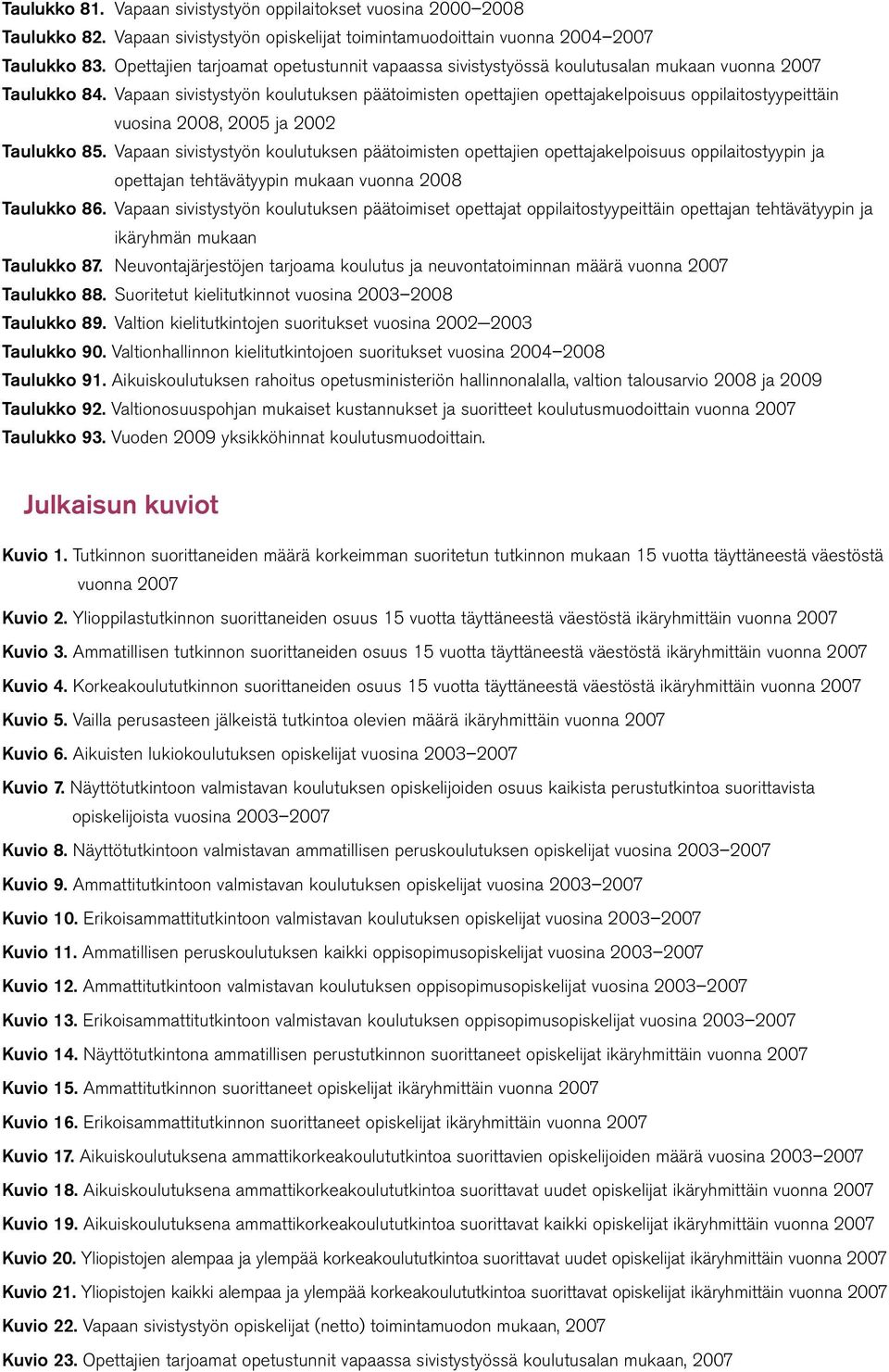 Vapaan sivistystyön koulutuksen päätoimisten opettajien opettajakelpoisuus oppilaitostyypeittäin vuosina 2008, 2005 ja 2002 Taulukko 85.