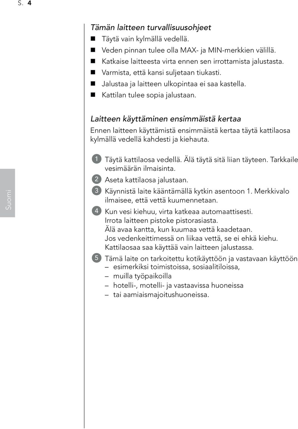 Laitteen käyttäminen ensimmäistä kertaa Ennen laitteen käyttämistä ensimmäistä kertaa täytä kattilaosa kylmällä vedellä kahdesti ja kiehauta. 1 Täytä kattilaosa vedellä. Älä täytä sitä liian täyteen.