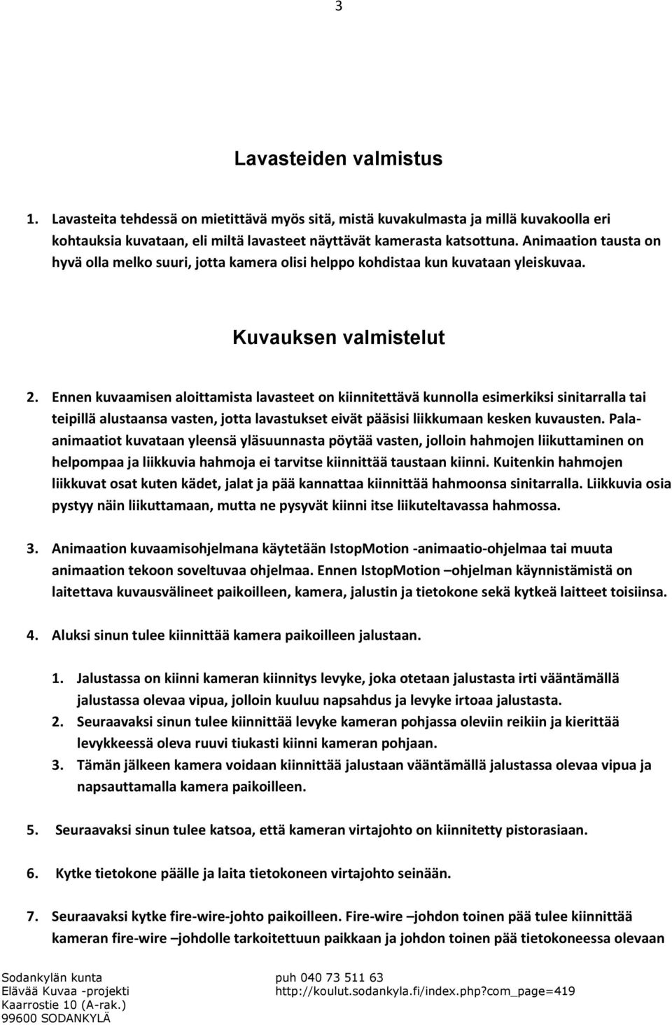 Ennen kuvaamisen aloittamista lavasteet on kiinnitettävä kunnolla esimerkiksi sinitarralla tai teipillä alustaansa vasten, jotta lavastukset eivät pääsisi liikkumaan kesken kuvausten.