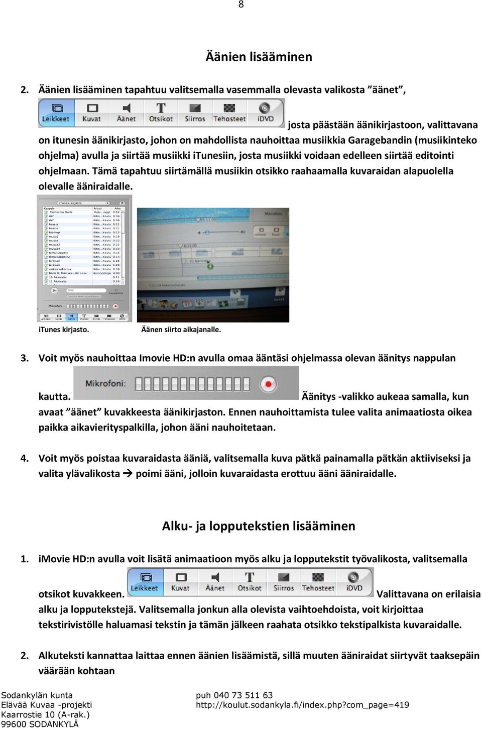 Garagebandin (musiikinteko ohjelma) avulla ja siirtää musiikki itunesiin, josta musiikki voidaan edelleen siirtää editointi ohjelmaan.