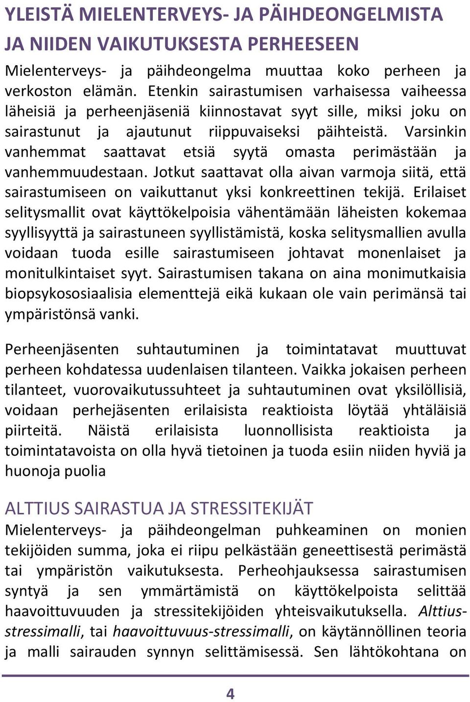 Varsinkin vanhemmat saattavat etsiä syytä omasta perimästään ja vanhemmuudestaan. Jotkut saattavat olla aivan varmoja siitä, että sairastumiseen on vaikuttanut yksi konkreettinen tekijä.