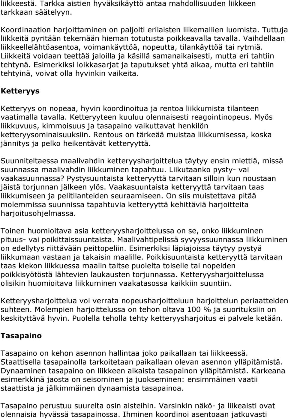 Liikkeitä voidaan teettää jaloilla ja käsillä samanaikaisesti, mutta eri tahtiin tehtynä. Esimerkiksi loikkasarjat ja taputukset yhtä aikaa, mutta eri tahtiin tehtyinä, voivat olla hyvinkin vaikeita.