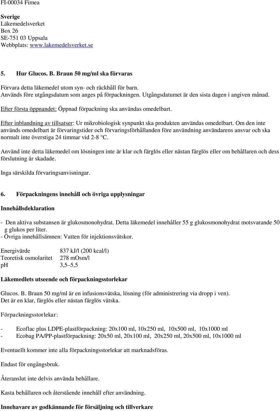 Efter inblandning av tillsatser: Ur mikrobiologisk synpunkt ska produkten användas omedelbart.