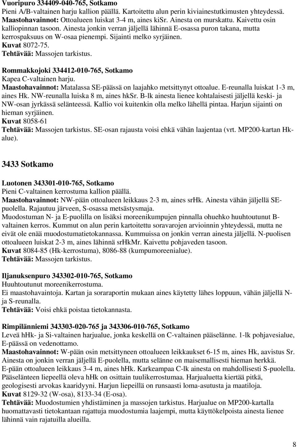 Rommakkojoki 334412-010-765, Sotkamo Kapea C-valtainen harju. Maastohavainnot: Matalassa SE-päässä on laajahko metsittynyt ottoalue. E-reunalla luiskat 1-3 m, aines Hk.