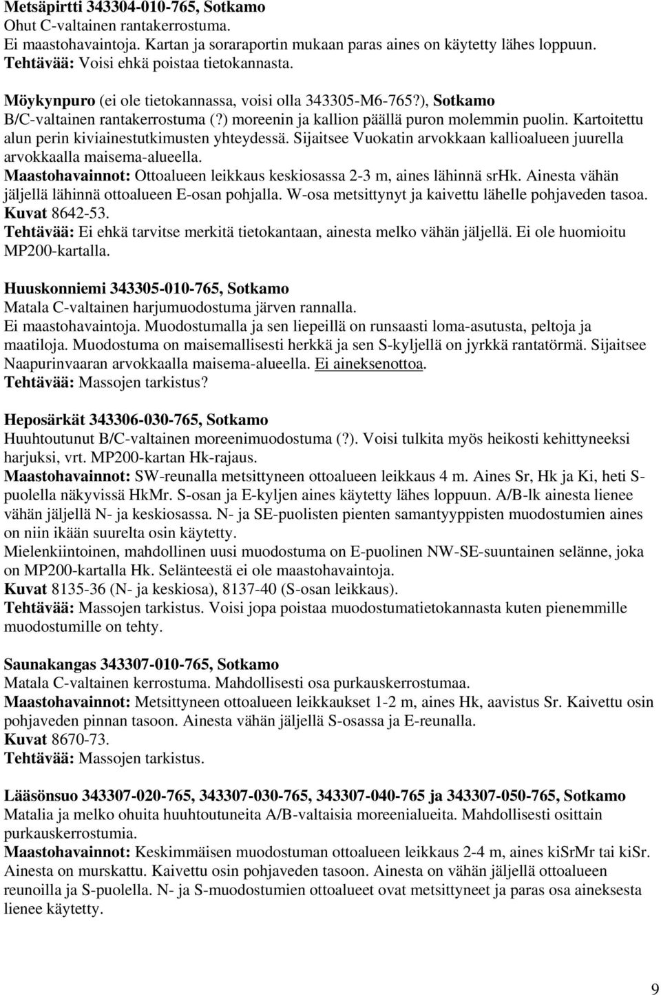 Kartoitettu alun perin kiviainestutkimusten yhteydessä. Sijaitsee Vuokatin arvokkaan kallioalueen juurella arvokkaalla maisema-alueella.