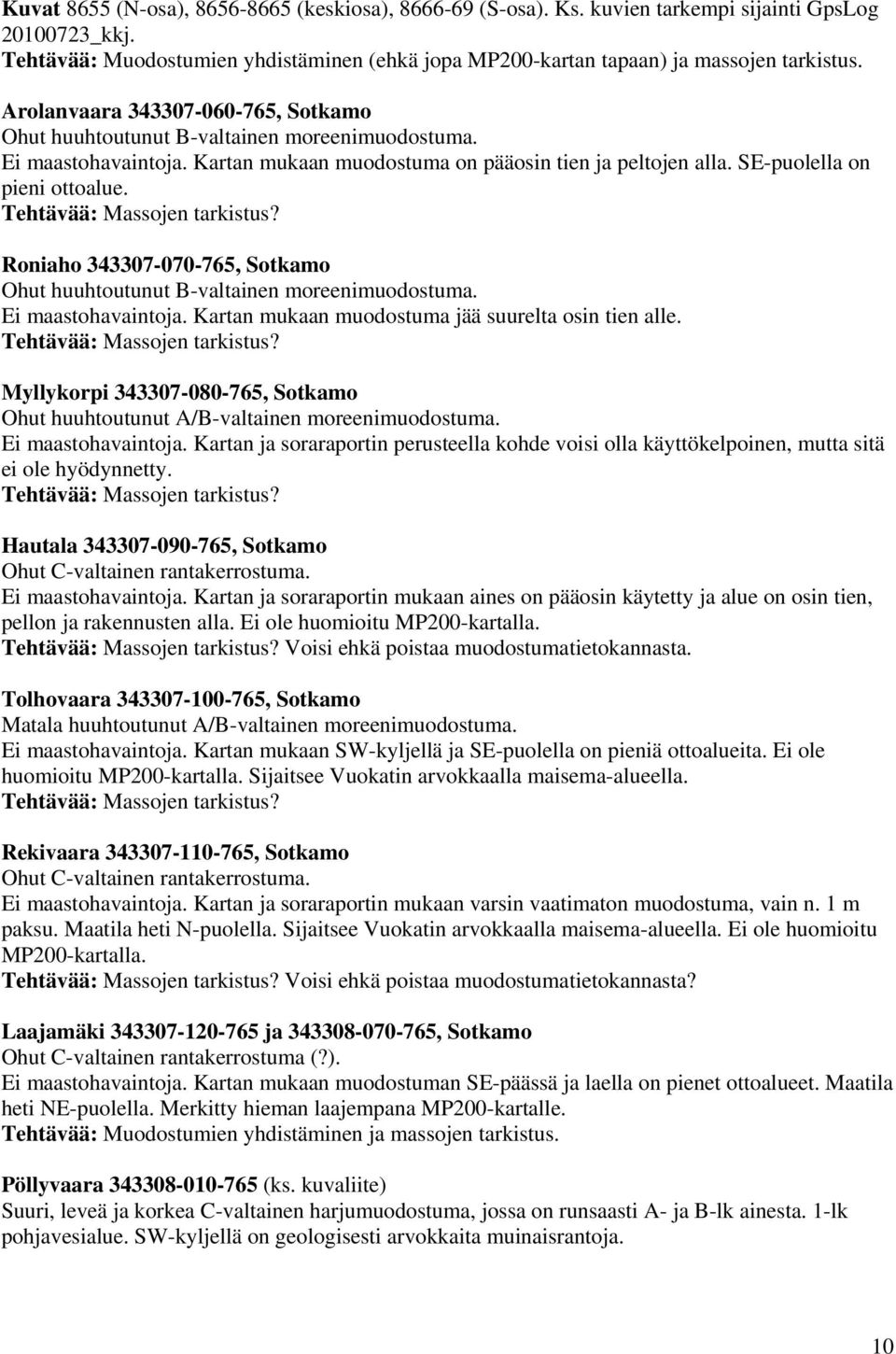 Roniaho 343307-070-765, Sotkamo Ohut huuhtoutunut B-valtainen moreenimuodostuma. Ei maastohavaintoja. Kartan mukaan muodostuma jää suurelta osin tien alle.