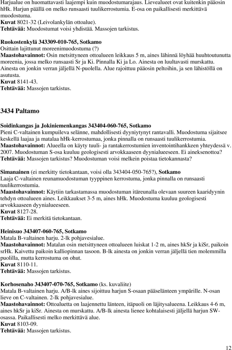) Maastohavainnot: Osin metsittyneen ottoalueen leikkaus 5 m, aines lähinnä löyhää huuhtoutunutta moreenia, jossa melko runsaasti Sr ja Ki. Pinnalla Ki ja Lo. Ainesta on luultavasti murskattu.