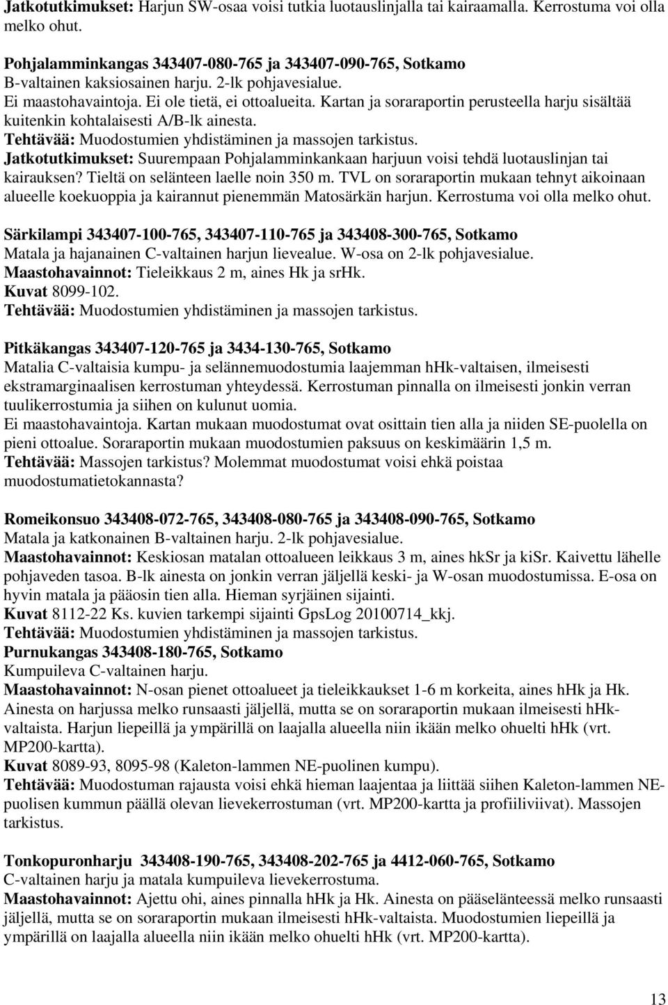 Kartan ja soraraportin perusteella harju sisältää kuitenkin kohtalaisesti A/B-lk ainesta. Jatkotutkimukset: Suurempaan Pohjalamminkankaan harjuun voisi tehdä luotauslinjan tai kairauksen?