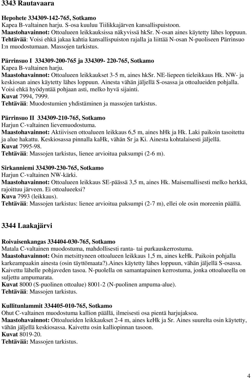 Pärrinsuo I 334309-200-765 ja 334309-220-765, Sotkamo Kapea B-valtainen harju. Maastohavainnot: Ottoalueen leikkaukset 3-5 m, aines hksr. NE-liepeen tieleikkaus Hk.