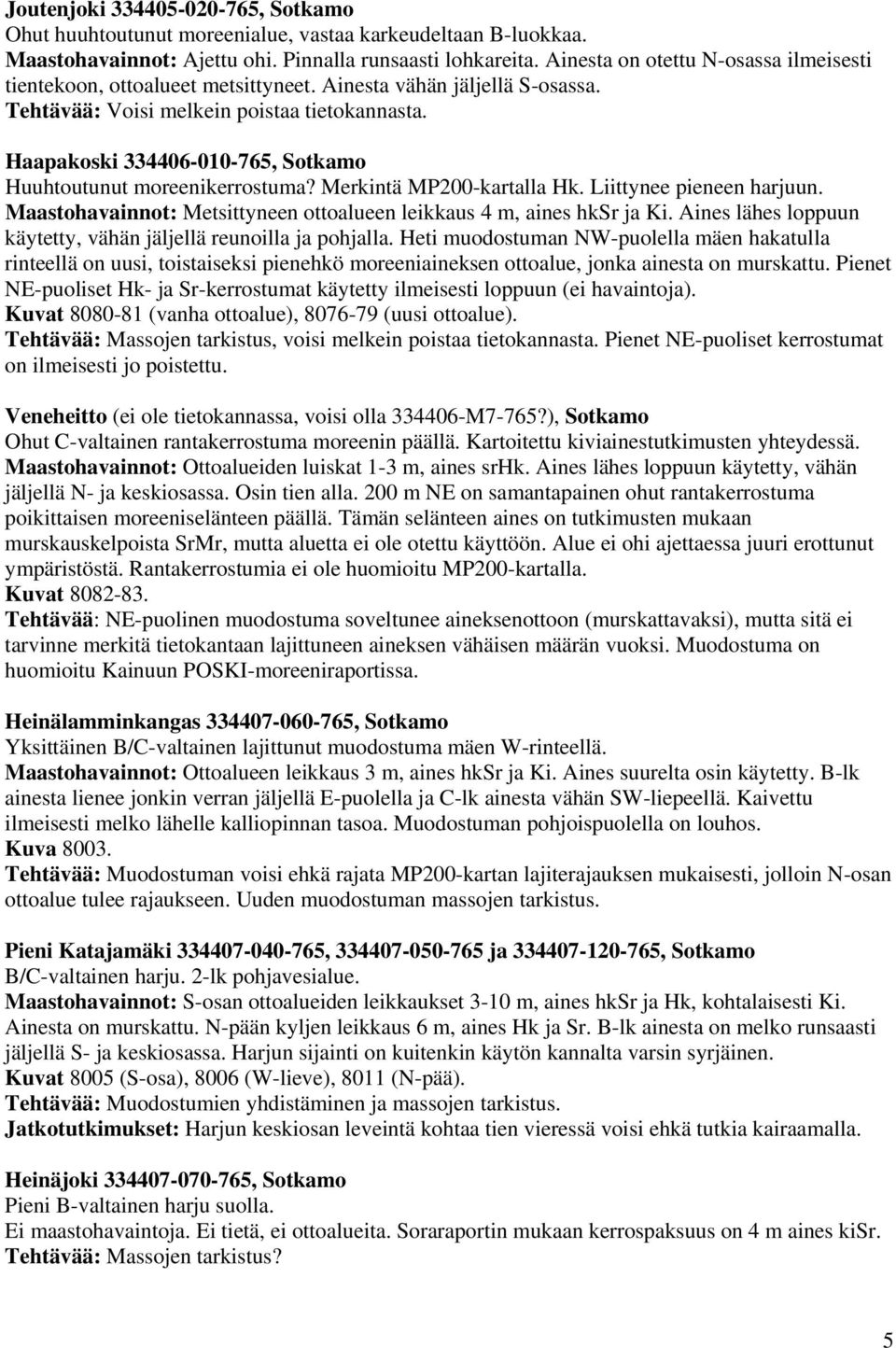 Haapakoski 334406-010-765, Sotkamo Huuhtoutunut moreenikerrostuma? Merkintä MP200-kartalla Hk. Liittynee pieneen harjuun. Maastohavainnot: Metsittyneen ottoalueen leikkaus 4 m, aines hksr ja Ki.
