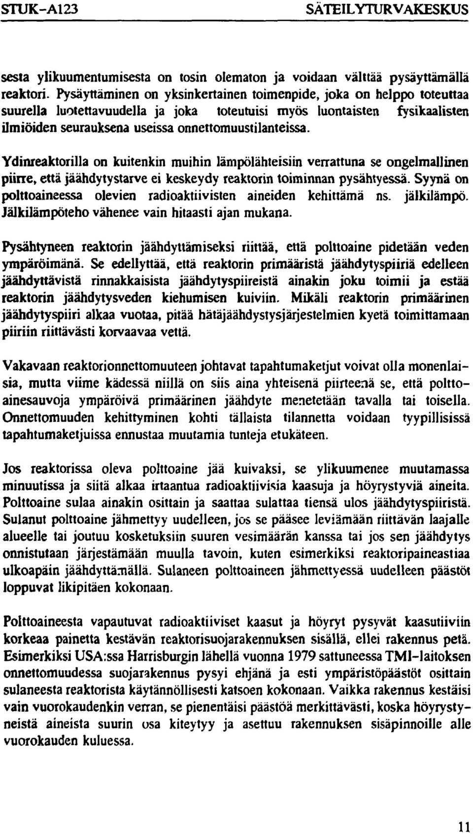 Ydinreaktorilla on kuitenkin muihin lämpölähteisiin verrattuna se ongelmallinen piirre, että jäähdytystarve ei keskeydy reaktorin toiminnan pysähtyessä.