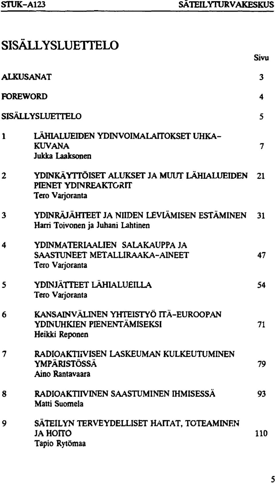 METALLIRAAKA-A1NEET 47 Tero Varjoranta 5 YDINJÄTTEET LÄHIALUEILLA 54 Tero Varjoranta 6 KANSAINVÄLINEN YHTEISTYÖ ITÄ-EUROOPAN YDINUHKIEN PIENENTÄMISEKSI 71 Heikki Reponen Sivu 7
