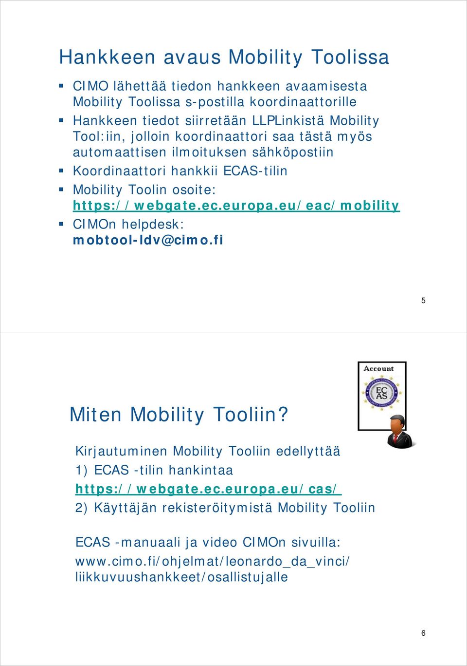 eu/eac/mobility CIMOn helpdesk: mobtool-ldv@cimo.fi 5 Miten Mobility Tooliin? Kirjautuminen Mobility Tooliin edellyttää 1) ECAS -tilin hankintaa https://webgate.ec.europa.