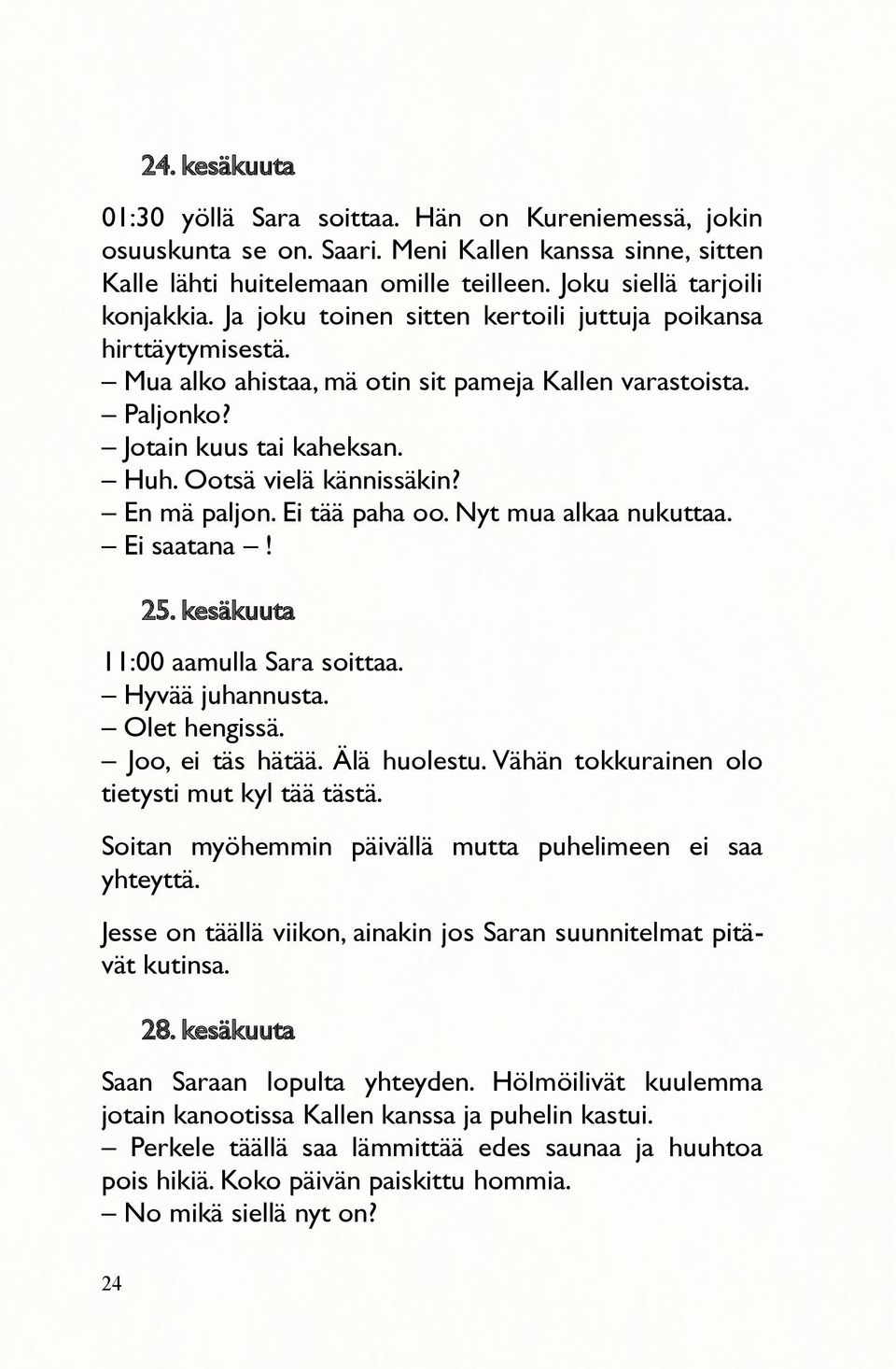 En mä paljon. Ei tää paha oo. Nyt mua alkaa nukuttaa. Ei saatana! 25. kesäkuuta 11:00 aamulla Sara soittaa. Hyvää juhannusta. Olet hengissä. Joo, ei täs hätää. Älä huolestu.