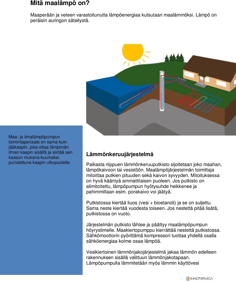 Lämmönkeruujärjestelmä Paikasta riippuen lämmönkeruuputkisto sijoitetaan joko maahan, lämpökaivoon tai vesistöön. Maalämpöjärjestelmän toimittaja mitoittaa putkien pituuden sekä kaivon syvyyden.