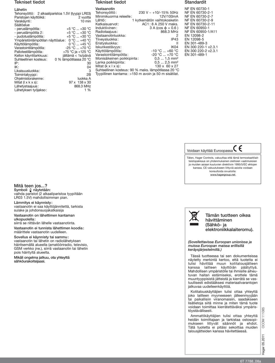 .. +70 C Pallotestilämpötila : +75 C ja +125 C Kellon käyntitarkkuus : jättämä < 1s/päivä Suhteellinen kosteus : 0 % lämpötilassa 20 C IP : 30 IK : 04 Likaisuusluka : 3 Toimintatyyppi : 2B