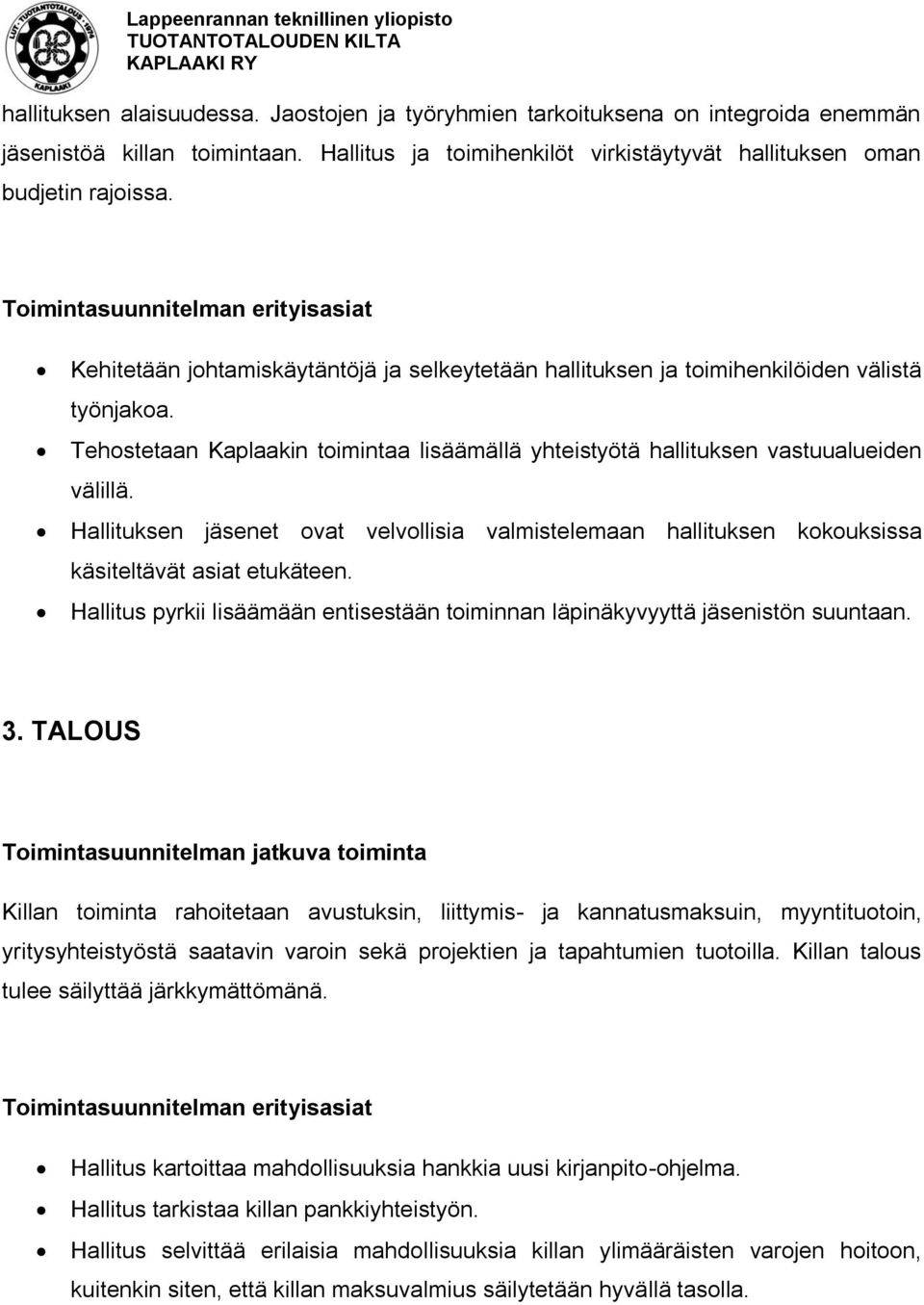 Hallituksen jäsenet ovat velvollisia valmistelemaan hallituksen kokouksissa käsiteltävät asiat etukäteen. Hallitus pyrkii lisäämään entisestään toiminnan läpinäkyvyyttä jäsenistön suuntaan. 3.