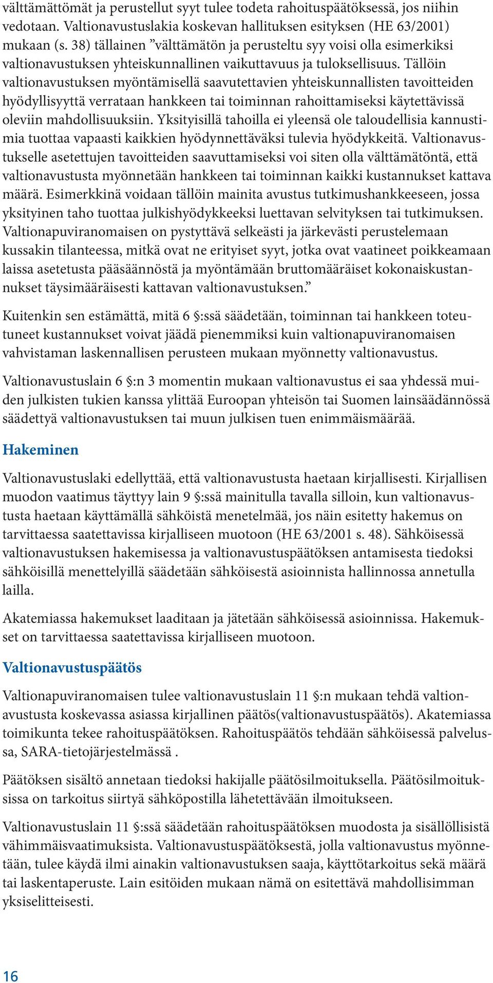 Tällöin valtionavustuksen myöntämisellä saavutettavien yhteiskunnallisten tavoitteiden hyödyllisyyttä verrataan hankkeen tai toiminnan rahoittamiseksi käytettävissä oleviin mahdollisuuksiin.