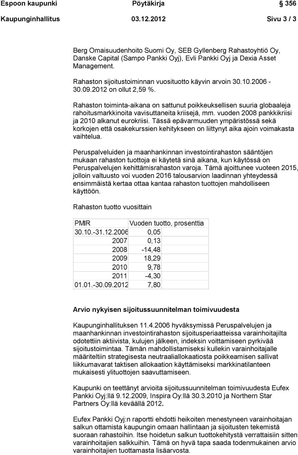 Rahaston toiminta-aikana on sattunut poikkeuksellisen suuria globaaleja rahoitusmarkkinoita vavisuttaneita kriisejä, mm. vuoden 2008 pankkikriisi ja 2010 alkanut eurokriisi.