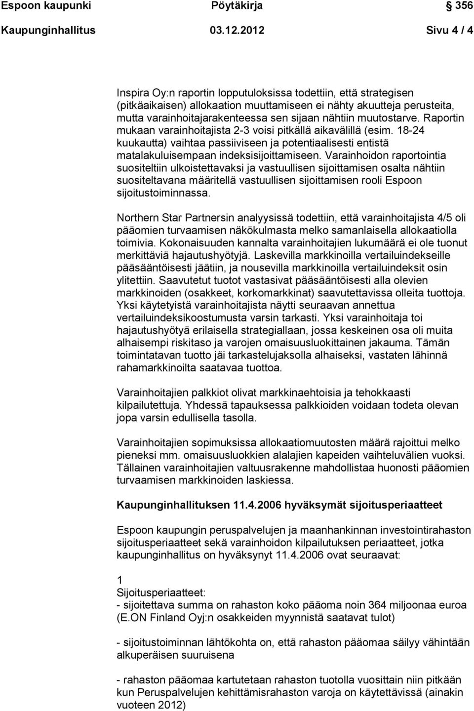 nähtiin muutostarve. Raportin mukaan varainhoitajista 2-3 voisi pitkällä aikavälillä (esim. 18-24 kuukautta) vaihtaa passiiviseen ja potentiaalisesti entistä matalakuluisempaan indeksisijoittamiseen.