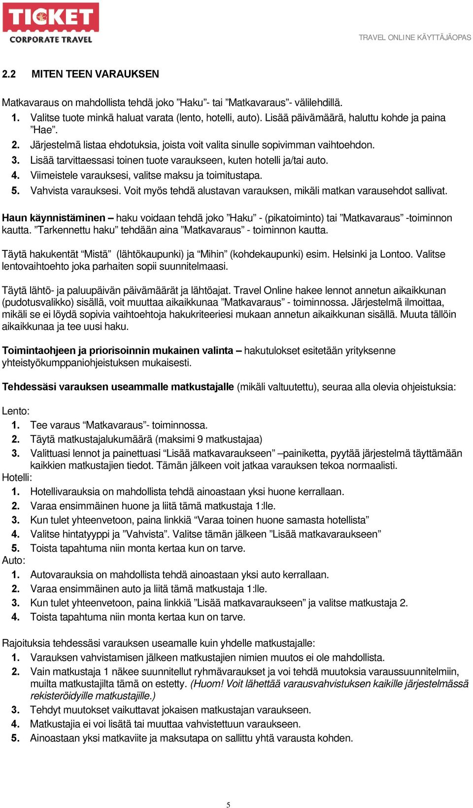 Lisää tarvittaessasi toinen tuote varaukseen, kuten hotelli ja/tai auto. 4. Viimeistele varauksesi, valitse maksu ja toimitustapa. 5. Vahvista varauksesi.