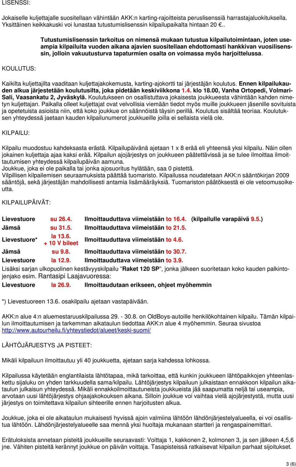 . Tutustumislisenssin tarkoitus on nimensä mukaan tutustua kilpailutoimintaan, joten useampia kilpailuita vuoden aikana ajavien suositellaan ehdottomasti hankkivan vuosilisenssin, jolloin