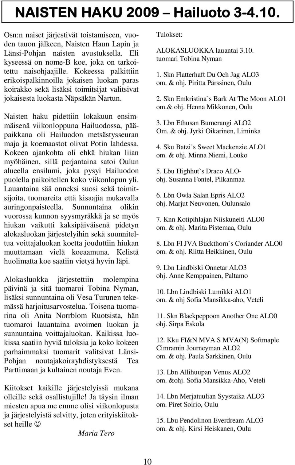 Kokeessa palkittiin erikoispalkinnoilla jokaisen luokan paras koirakko sekä lisäksi toimitsijat valitsivat jokaisesta luokasta Näpsäkän Nartun.