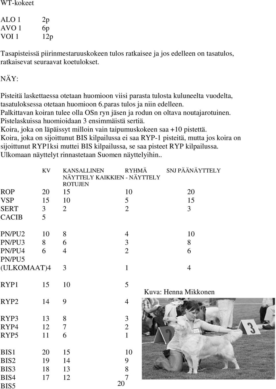 Palkittavan koiran tulee olla OSn ryn jäsen ja rodun on oltava noutajarotuinen. Pistelaskuissa huomioidaan 3 ensimmäistä sertiä. Koira, joka on läpäissyt milloin vain taipumuskokeen saa +10 pistettä.