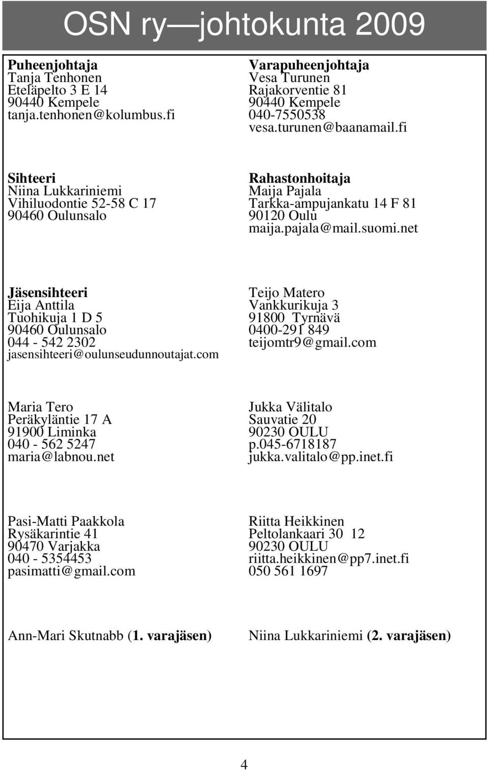 net Jäsensihteeri Eija Anttila Tuohikuja 1 D 5 90460 Oulunsalo 044-542 2302 jasensihteeri@oulunseudunnoutajat.com Teijo Matero Vankkurikuja 3 91800 Tyrnävä 0400-291 849 teijomtr9@gmail.