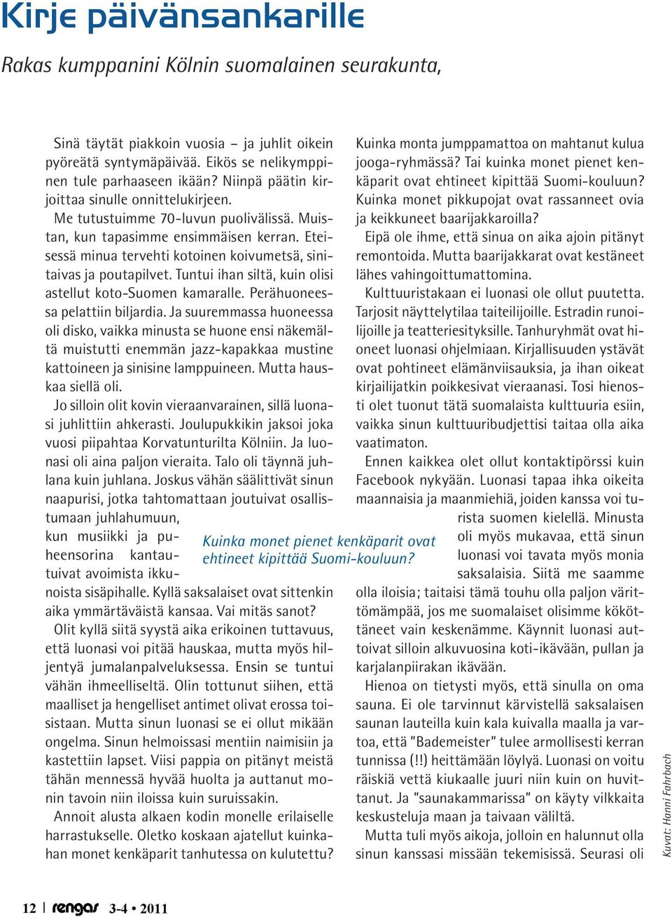 Eteisessä minua tervehti kotoinen koivumetsä, sinitaivas ja poutapilvet. Tuntui ihan siltä, kuin olisi astellut koto-suomen kamaralle. Perähuoneessa pelattiin biljardia.