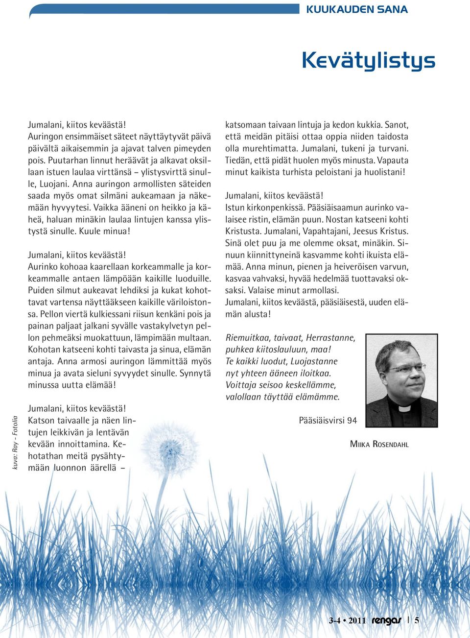 Vaikka ääneni on heikko ja käheä, haluan minäkin laulaa lintujen kanssa ylistystä sinulle. Kuule minua! Jumalani, kiitos keväästä!