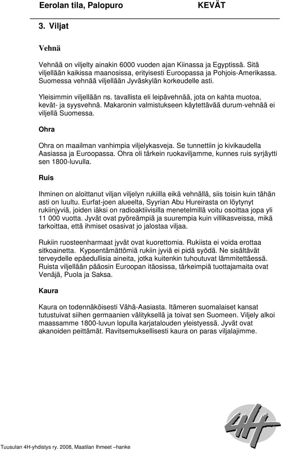 Makaronin valmistukseen käytettävää durum-vehnää ei viljellä Suomessa. Ohra Ohra on maailman vanhimpia viljelykasveja. Se tunnettiin jo kivikaudella Aasiassa ja Euroopassa.