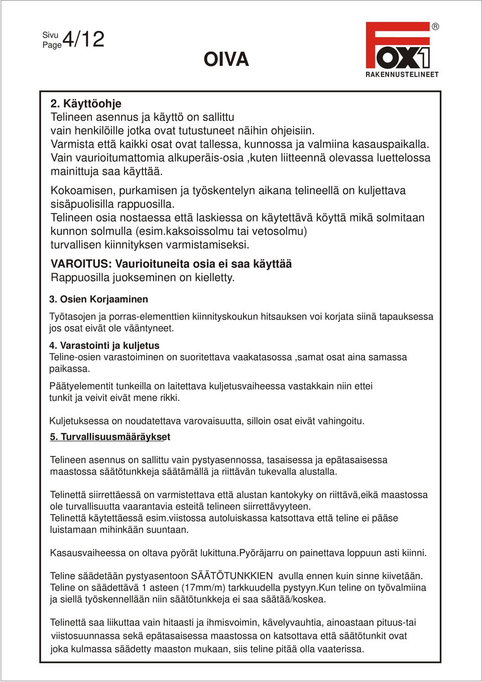 Kokoamisen, purkamisen ja työskentelyn aikana telineellä on kuljettava sisäpuolisilla rappuosilla. Telineen osia nostaessa että laskiessa on käytettävä köyttä mikä solmitaan kunnon solmulla (esim.