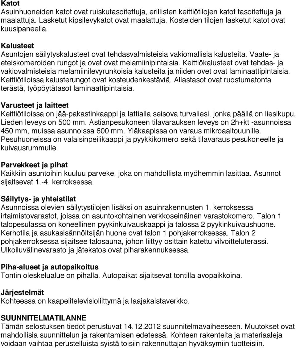 Vaate- ja eteiskomeroiden rungot ja ovet ovat melamiinipintaisia. Keittiökalusteet ovat tehdas- ja vakiovalmisteisia melamiinilevyrunkoisia kalusteita ja niiden ovet ovat laminaattipintaisia.