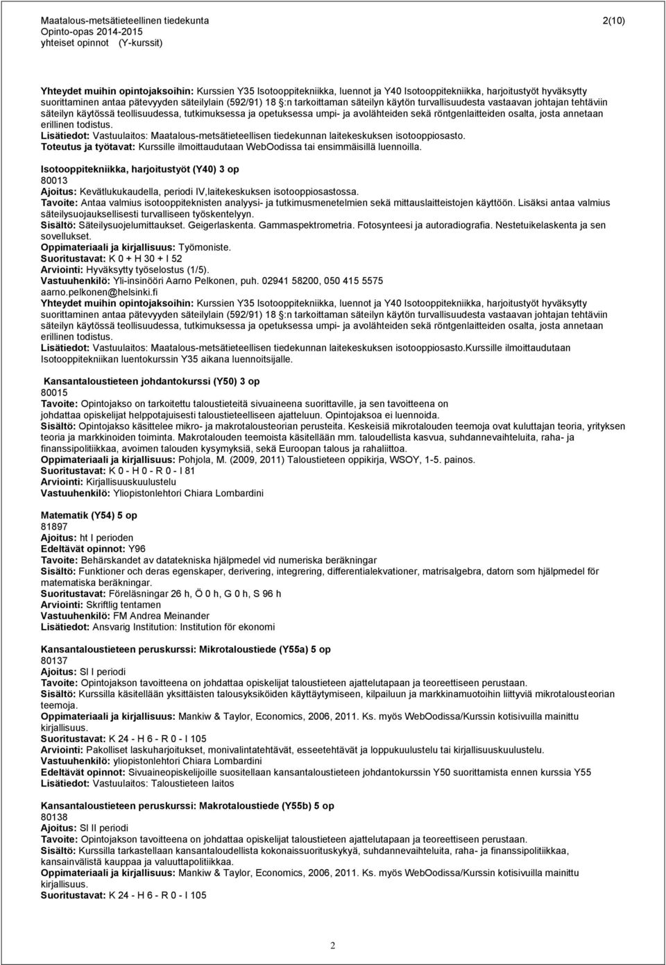 sekä röntgenlaitteiden osalta, josta annetaan erillinen todistus. Lisätiedot: Vastuulaitos: Maatalous-metsätieteellisen tiedekunnan laitekeskuksen isotooppiosasto.