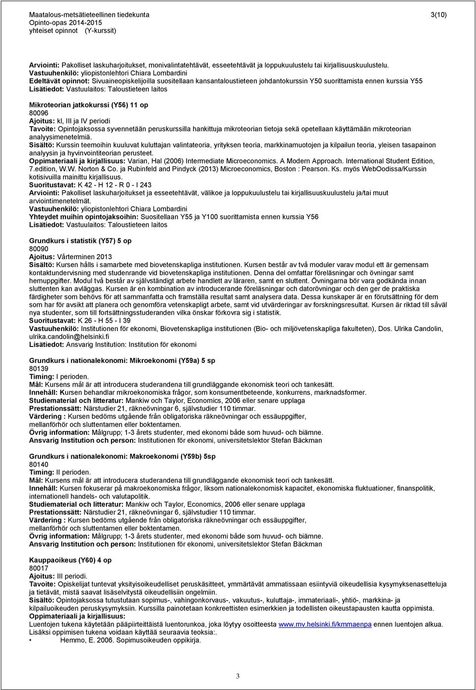 Vastuulaitos: Taloustieteen laitos Mikroteorian jatkokurssi (Y56) 11 op 80096 Ajoitus: kl, III ja IV periodi Tavoite: Opintojaksossa syvennetään peruskurssilla hankittuja mikroteorian tietoja sekä