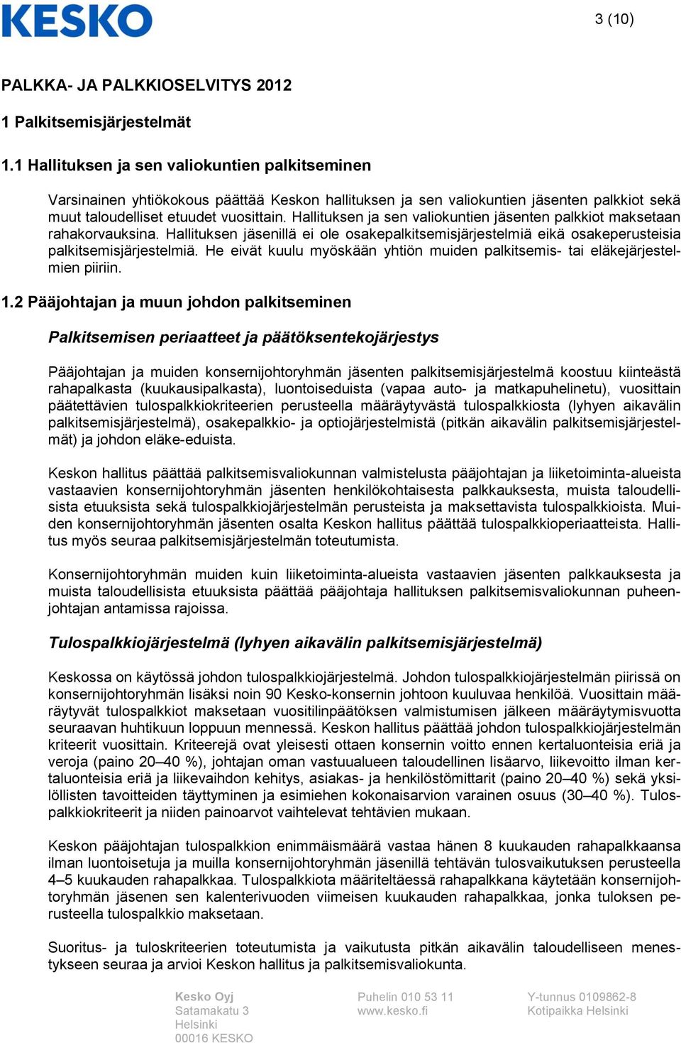 Hallituksen ja sen valiokuntien jäsenten palkkiot maksetaan rahakorvauksina. Hallituksen jäsenillä ei ole osakepalkitsemisjärjestelmiä eikä osakeperusteisia palkitsemisjärjestelmiä.