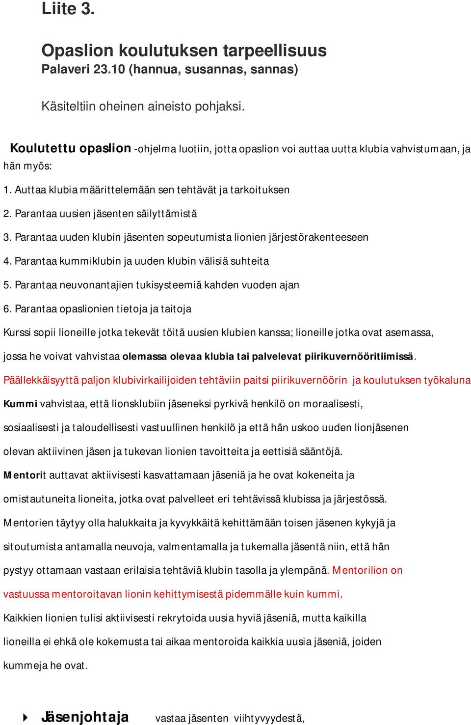 Parantaa uusien jäsenten säilyttämistä 3. Parantaa uuden klubin jäsenten sopeutumista lionien järjestörakenteeseen 4. Parantaa kummiklubin ja uuden klubin välisiä suhteita 5.