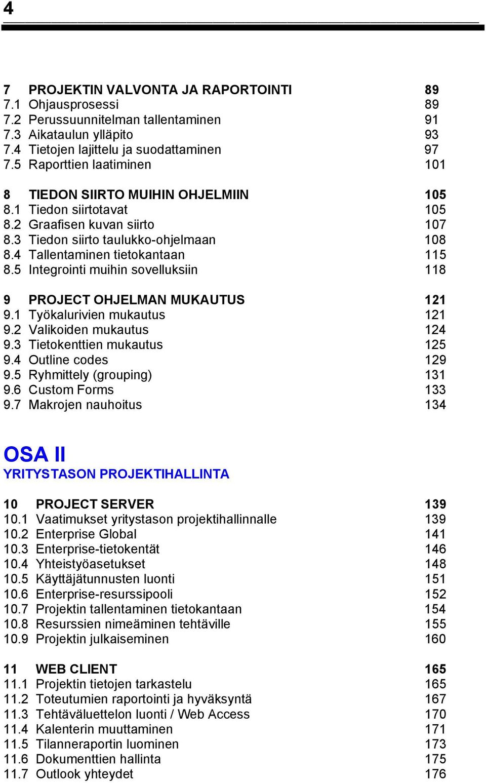 4 Tallentaminen tietokantaan 115 8.5 Integrointi muihin sovelluksiin 118 9 PROJECT OHJELMAN MUKAUTUS 121 9.1 Työkalurivien mukautus 121 9.2 Valikoiden mukautus 124 9.3 Tietokenttien mukautus 125 9.