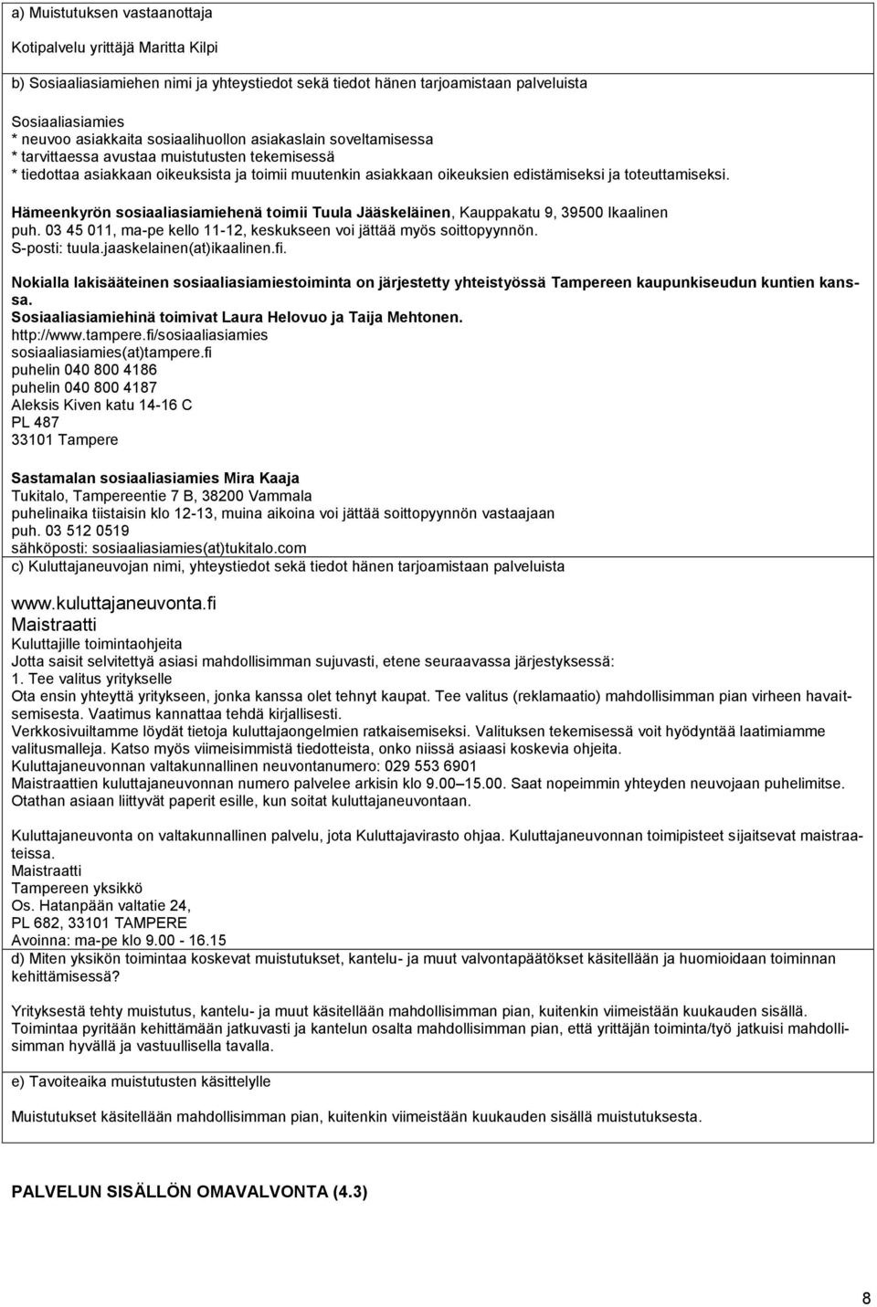 Hämeenkyrön sosiaaliasiamiehenä toimii Tuula Jääskeläinen, Kauppakatu 9, 39500 Ikaalinen puh. 03 45 011, ma-pe kello 11-12, keskukseen voi jättää myös soittopyynnön. S-posti: tuula.