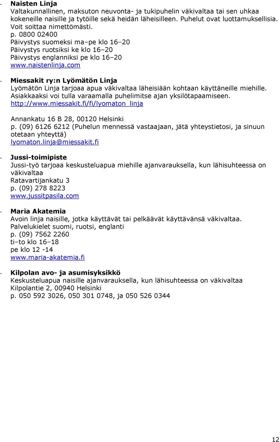 com - Miessakit ry:n Lyömätön Linja Lyömätön Linja tarjoaa apua väkivaltaa läheisiään kohtaan käyttäneille miehille. Asiakkaaksi voi tulla varaamalla puhelimitse ajan yksilötapaamiseen. http://www.