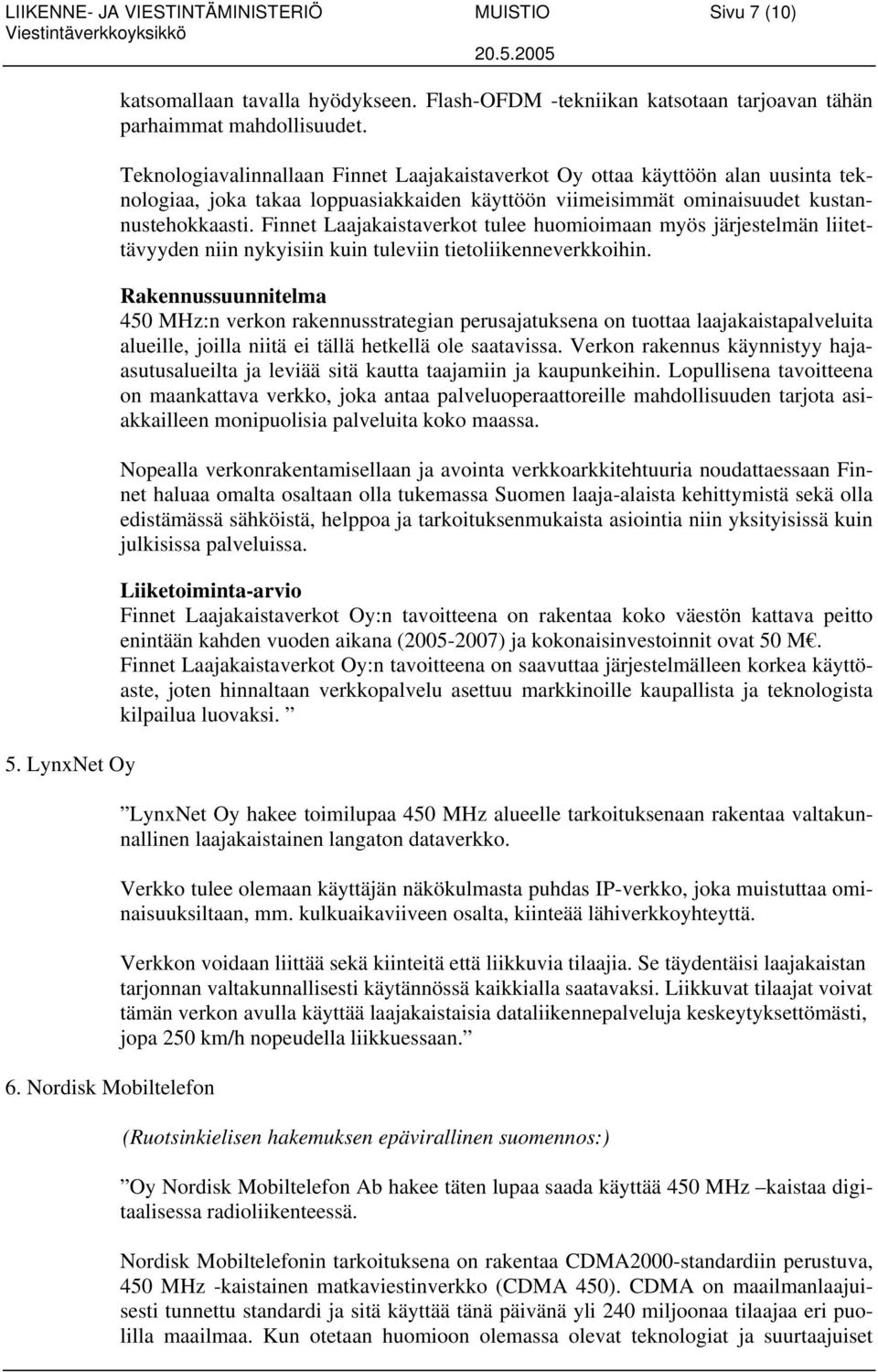 Finnet Laajakaistaverkot tulee huomioimaan myös järjestelmän liitettävyyden niin nykyisiin kuin tuleviin tietoliikenneverkkoihin.