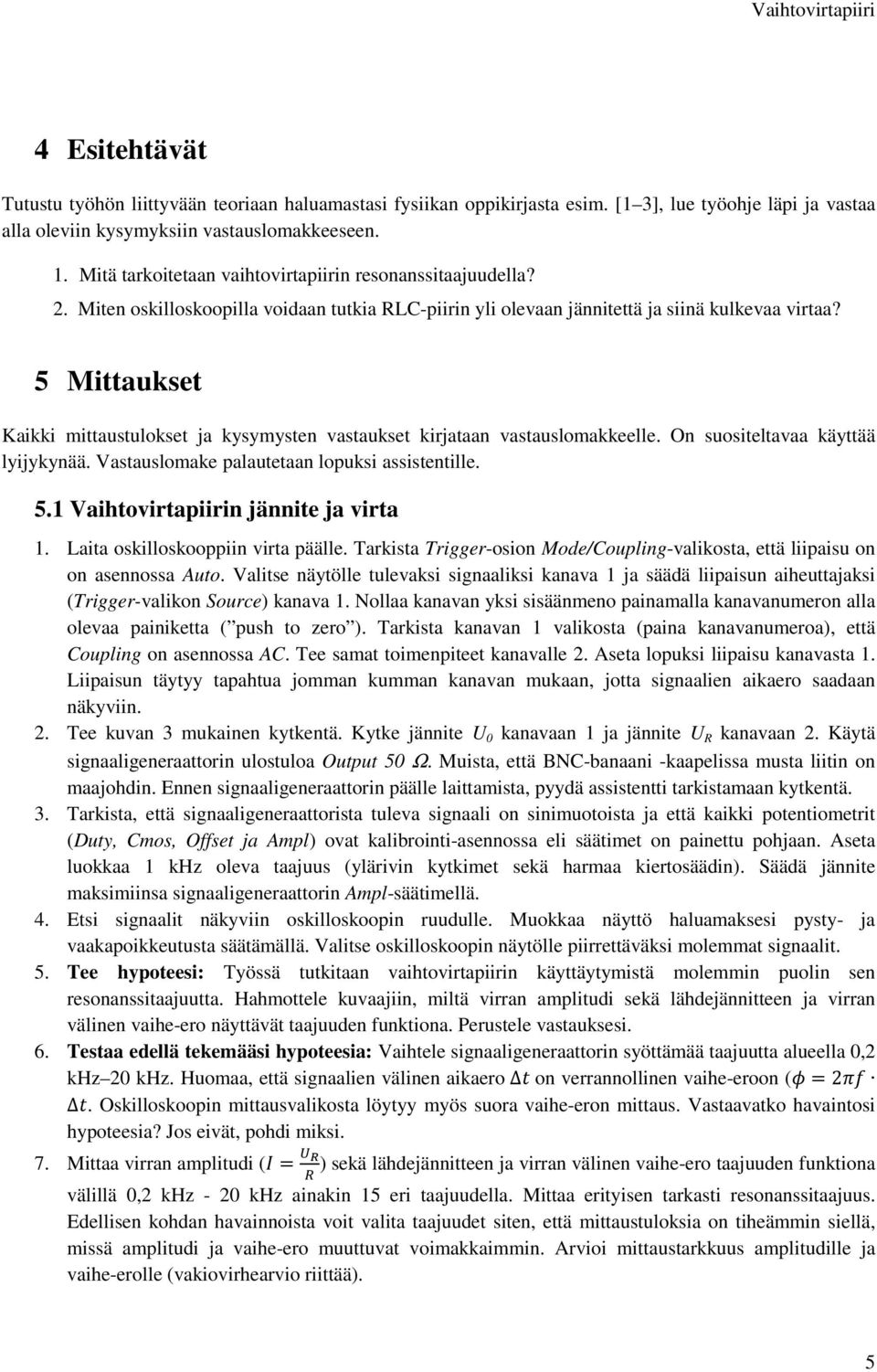 5 Mittaukset Kaikki mittaustulokset ja kysymysten vastaukset kirjataan vastauslomakkeelle. On suositeltavaa käyttää lyijykynää. Vastauslomake palautetaan lopuksi assistentille. 5.