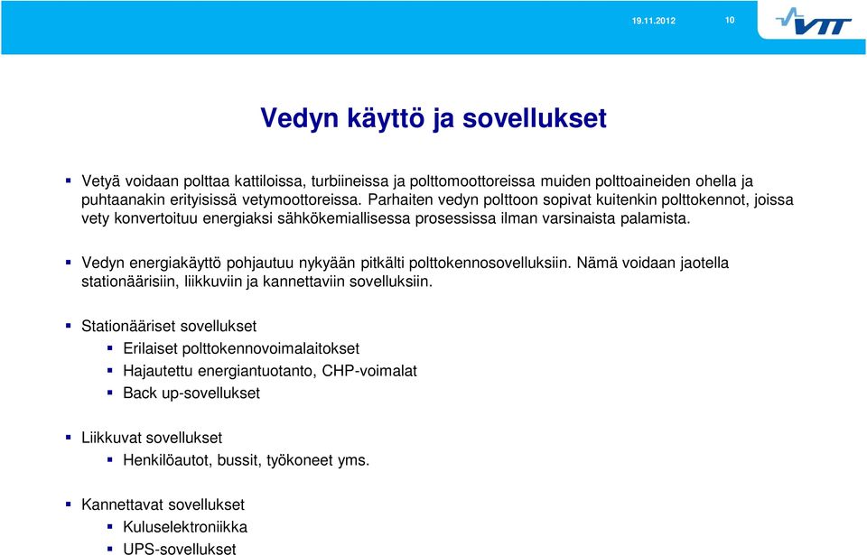 Vedyn energiakäyttö pohjautuu nykyään pitkälti polttokennosovelluksiin. Nämä voidaan jaotella stationäärisiin, liikkuviin ja kannettaviin sovelluksiin.