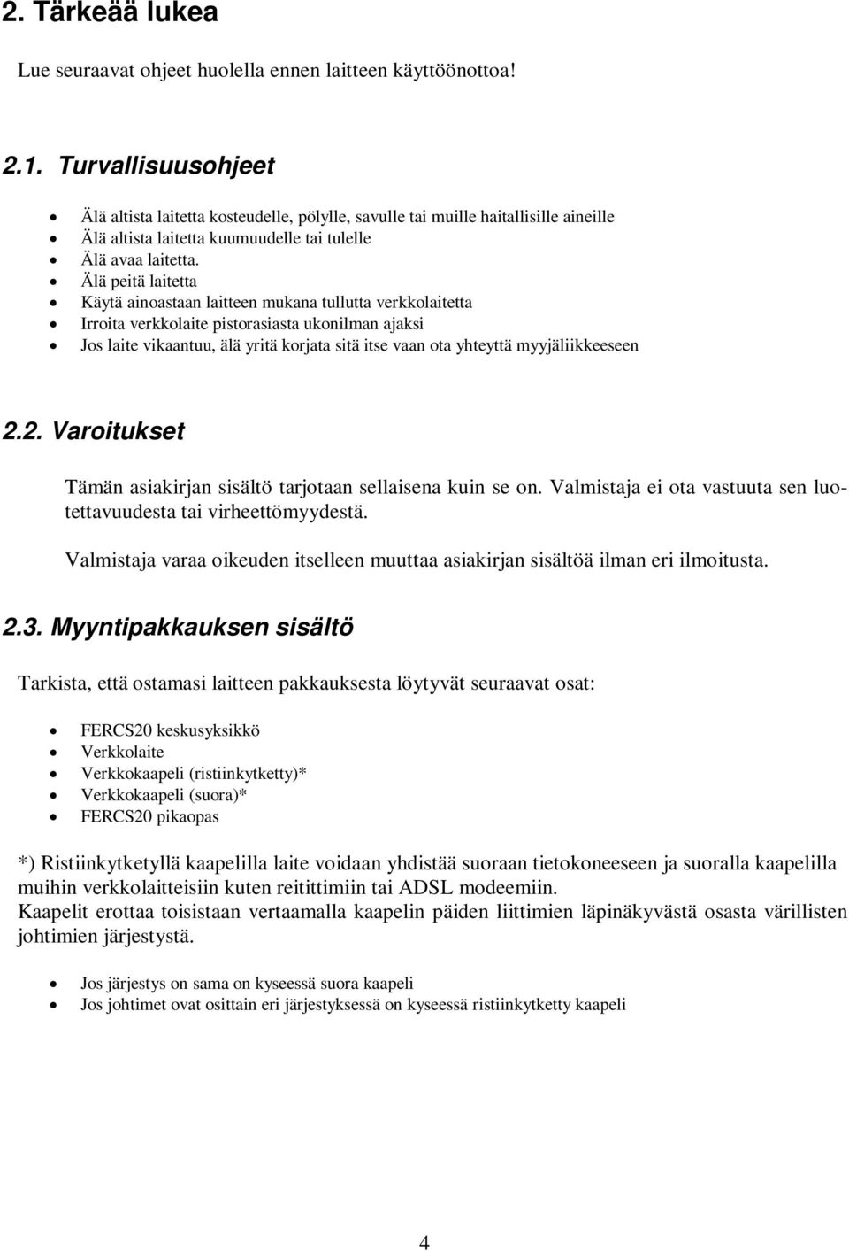 Älä peitä laitetta Käytä ainoastaan laitteen mukana tullutta verkkolaitetta Irroita verkkolaite pistorasiasta ukonilman ajaksi Jos laite vikaantuu, älä yritä korjata sitä itse vaan ota yhteyttä