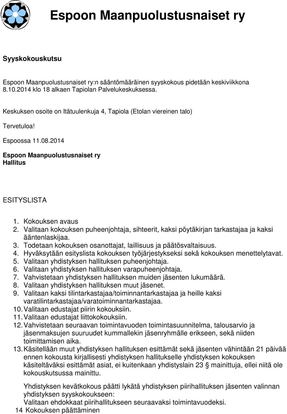 Valitaan kokouksen puheenjohtaja, sihteerit, kaksi pöytäkirjan tarkastajaa ja kaksi ääntenlaskijaa. 3. Todetaan kokouksen osanottajat, laillisuus ja päätösvaltaisuus. 4.